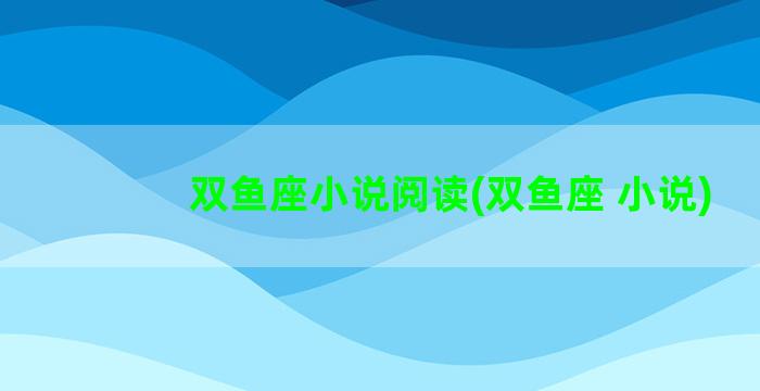 双鱼座小说阅读(双鱼座 小说)